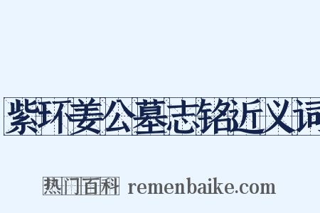 紫环姜公墓志铭近义词是什么意思的图片